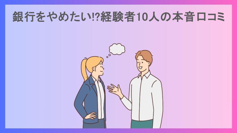 銀行をやめたい!?経験者10人の本音口コミ